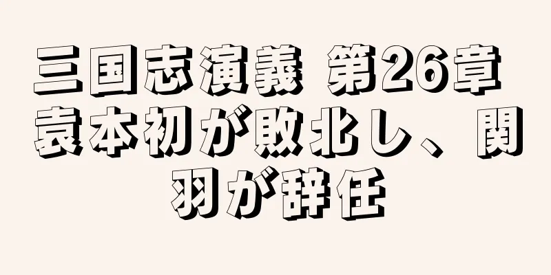 三国志演義 第26章 袁本初が敗北し、関羽が辞任