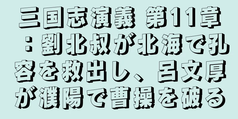 三国志演義 第11章：劉北叔が北海で孔容を救出し、呂文厚が濮陽で曹操を破る