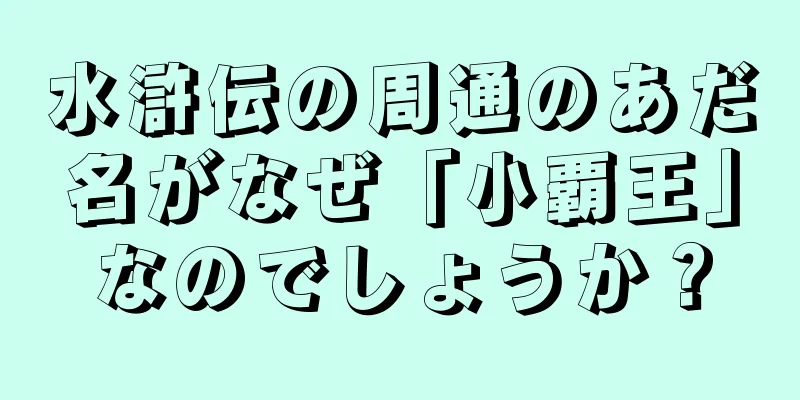 水滸伝の周通のあだ名がなぜ「小覇王」なのでしょうか？