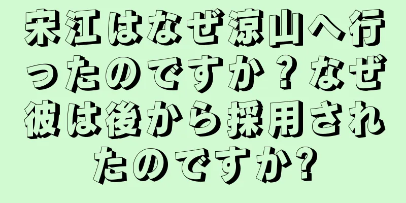 宋江はなぜ涼山へ行ったのですか？なぜ彼は後から採用されたのですか?