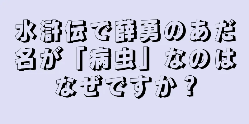 水滸伝で薛勇のあだ名が「病虫」なのはなぜですか？
