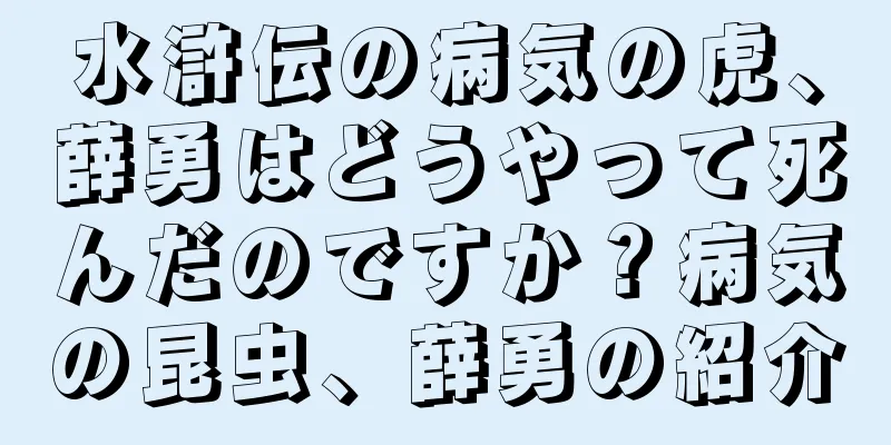 水滸伝の病気の虎、薛勇はどうやって死んだのですか？病気の昆虫、薛勇の紹介