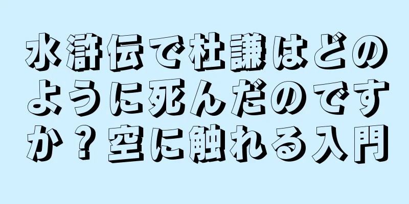 水滸伝で杜謙はどのように死んだのですか？空に触れる入門