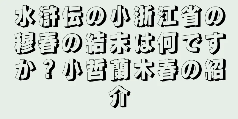 水滸伝の小浙江省の穆春の結末は何ですか？小哲蘭木春の紹介