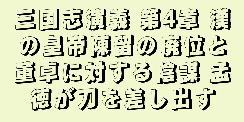 三国志演義 第4章 漢の皇帝陳留の廃位と董卓に対する陰謀 孟徳が刀を差し出す
