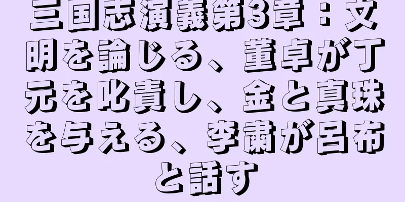 三国志演義第3章：文明を論じる、董卓が丁元を叱責し、金と真珠を与える、李粛が呂布と話す