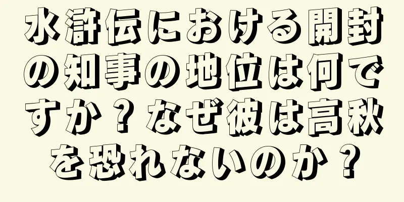 水滸伝における開封の知事の地位は何ですか？なぜ彼は高秋を恐れないのか？
