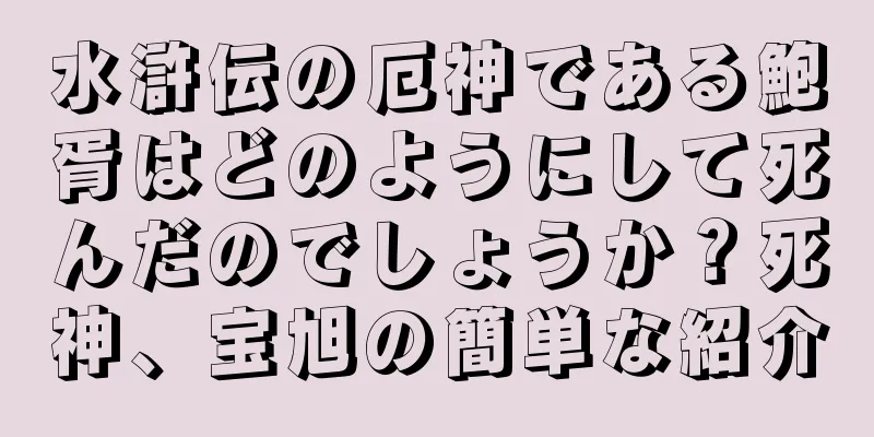 水滸伝の厄神である鮑胥はどのようにして死んだのでしょうか？死神、宝旭の簡単な紹介
