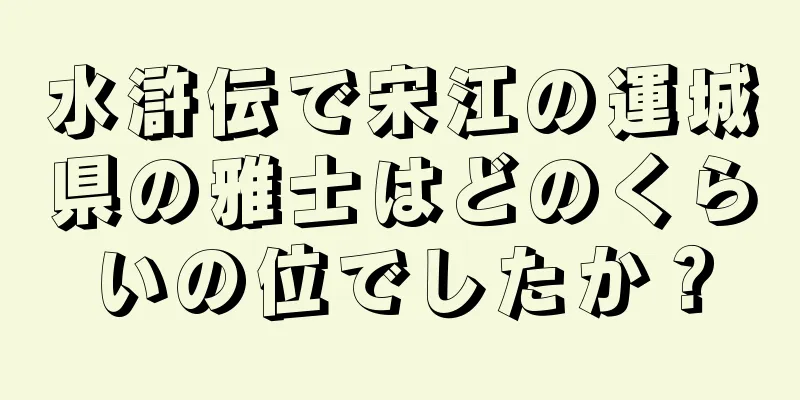 水滸伝で宋江の運城県の雅士はどのくらいの位でしたか？