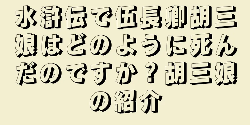 水滸伝で伍長卿胡三娘はどのように死んだのですか？胡三娘の紹介