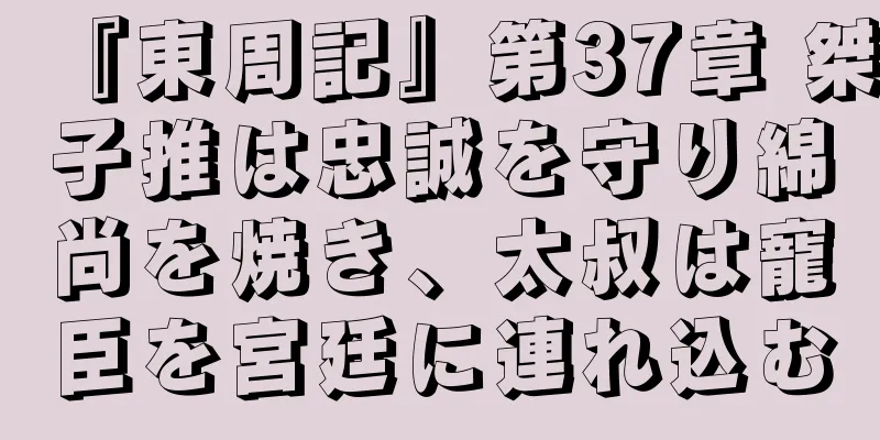 『東周記』第37章 桀子推は忠誠を守り綿尚を焼き、太叔は寵臣を宮廷に連れ込む
