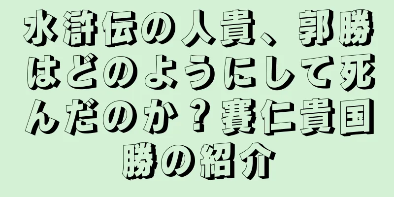 水滸伝の人貴、郭勝はどのようにして死んだのか？賽仁貴国勝の紹介