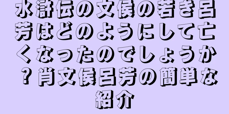 水滸伝の文侯の若き呂芳はどのようにして亡くなったのでしょうか？肖文侯呂芳の簡単な紹介