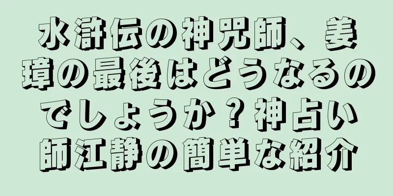 水滸伝の神咒師、姜璋の最後はどうなるのでしょうか？神占い師江静の簡単な紹介
