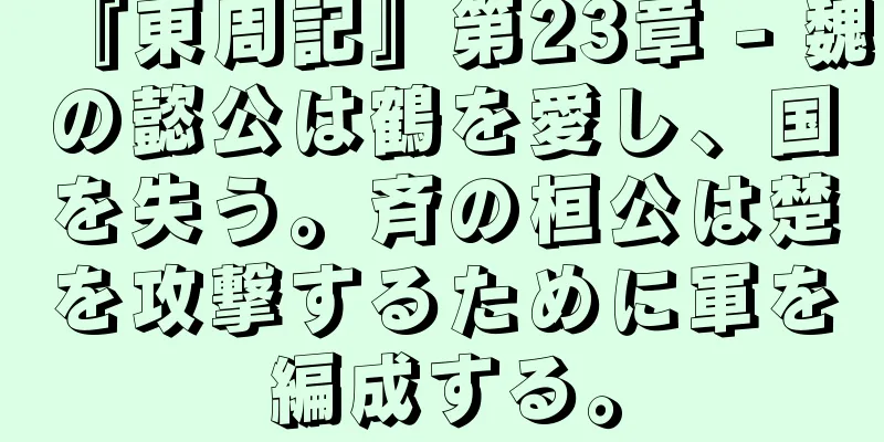 『東周記』第23章 - 魏の懿公は鶴を愛し、国を失う。斉の桓公は楚を攻撃するために軍を編成する。