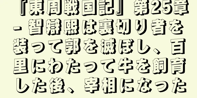 『東周戦国記』第25章 - 智辯熙は裏切り者を装って郭を滅ぼし、百里にわたって牛を飼育した後、宰相になった