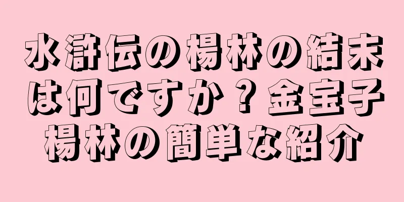 水滸伝の楊林の結末は何ですか？金宝子楊林の簡単な紹介