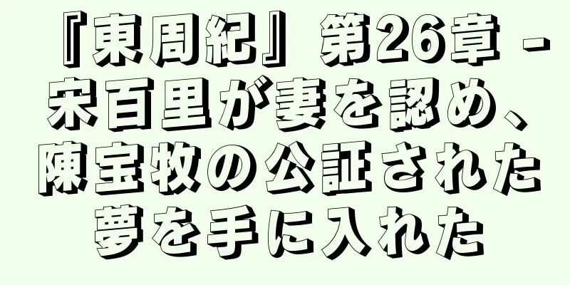 『東周紀』第26章 - 宋百里が妻を認め、陳宝牧の公証された夢を手に入れた