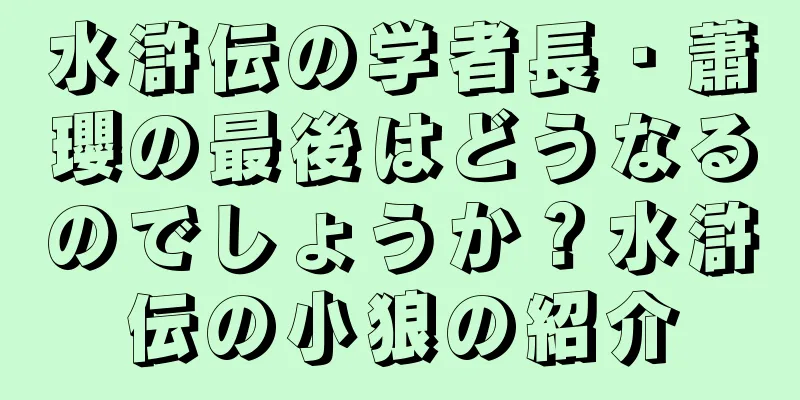水滸伝の学者長・蕭瓔の最後はどうなるのでしょうか？水滸伝の小狼の紹介