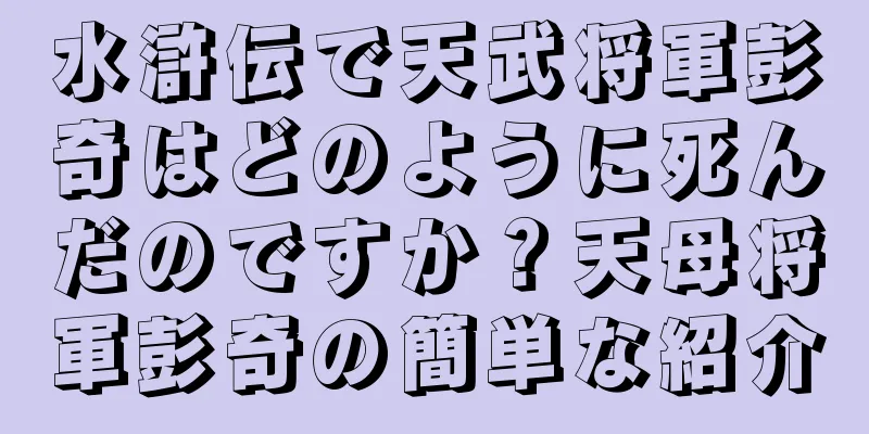 水滸伝で天武将軍彭奇はどのように死んだのですか？天母将軍彭奇の簡単な紹介