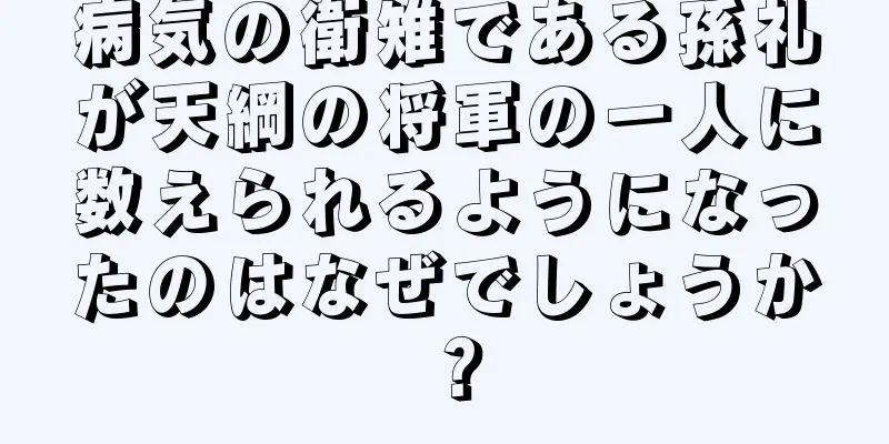 病気の衛雉である孫礼が天綱の将軍の一人に数えられるようになったのはなぜでしょうか？