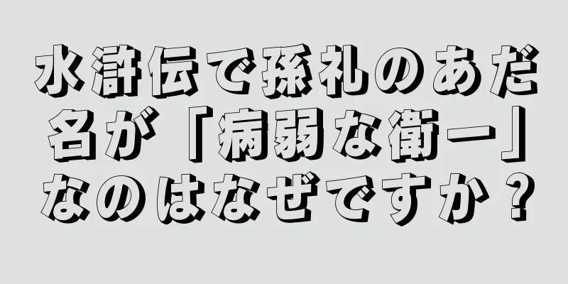 水滸伝で孫礼のあだ名が「病弱な衛一」なのはなぜですか？