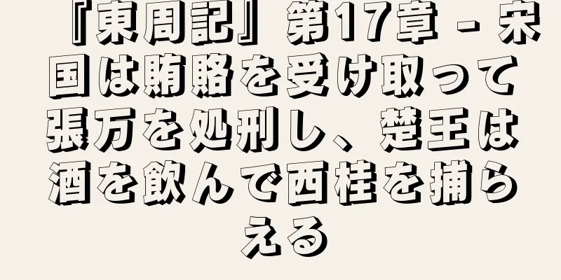 『東周記』第17章 - 宋国は賄賂を受け取って張万を処刑し、楚王は酒を飲んで西桂を捕らえる