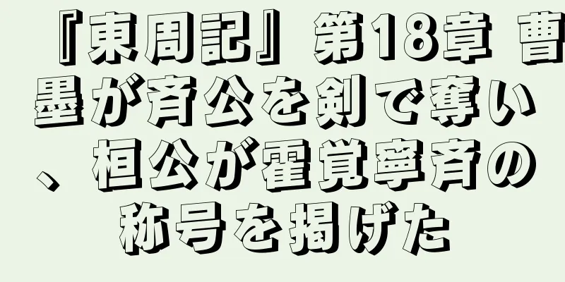 『東周記』第18章 曹墨が斉公を剣で奪い、桓公が霍覚寧斉の称号を掲げた