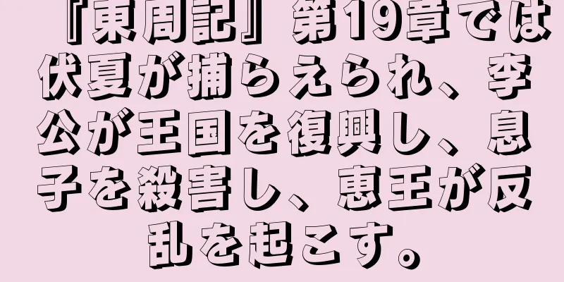 『東周記』第19章では伏夏が捕らえられ、李公が王国を復興し、息子を殺害し、恵王が反乱を起こす。