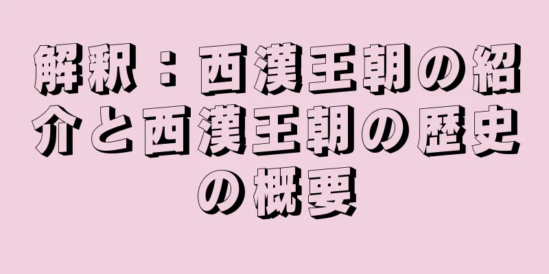 解釈：西漢王朝の紹介と西漢王朝の歴史の概要