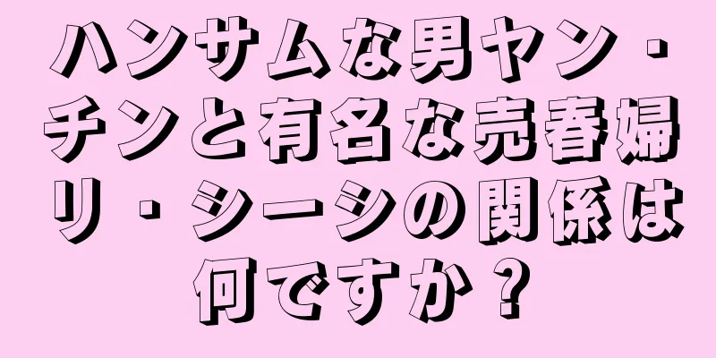 ハンサムな男ヤン・チンと有名な売春婦リ・シーシの関係は何ですか？