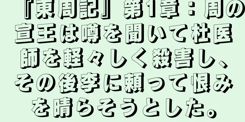 『東周記』第1章：周の宣王は噂を聞いて杜医師を軽々しく殺害し、その後李に頼って恨みを晴らそうとした。