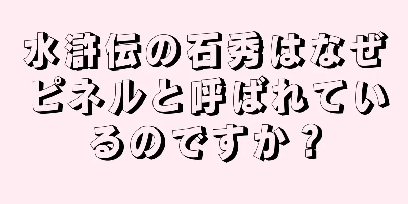 水滸伝の石秀はなぜピネルと呼ばれているのですか？