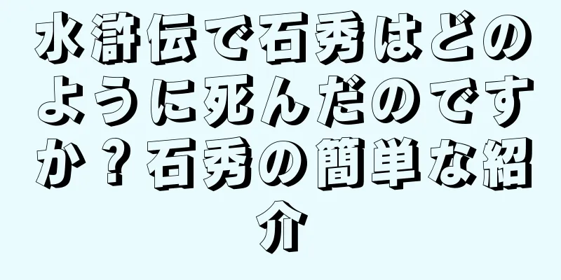 水滸伝で石秀はどのように死んだのですか？石秀の簡単な紹介