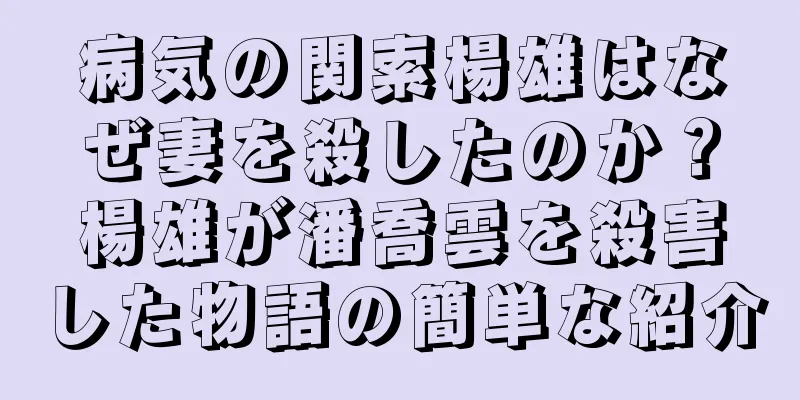 病気の関索楊雄はなぜ妻を殺したのか？楊雄が潘喬雲を殺害した物語の簡単な紹介