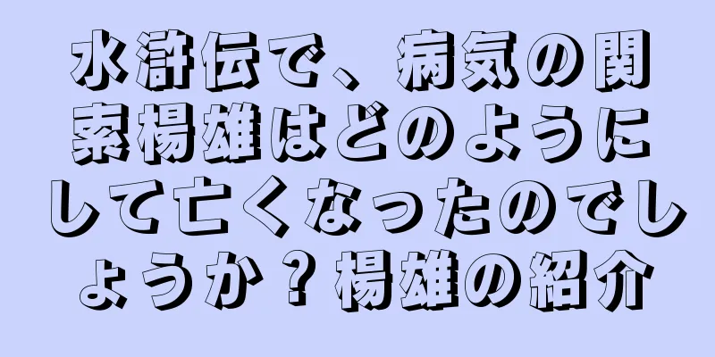 水滸伝で、病気の関索楊雄はどのようにして亡くなったのでしょうか？楊雄の紹介