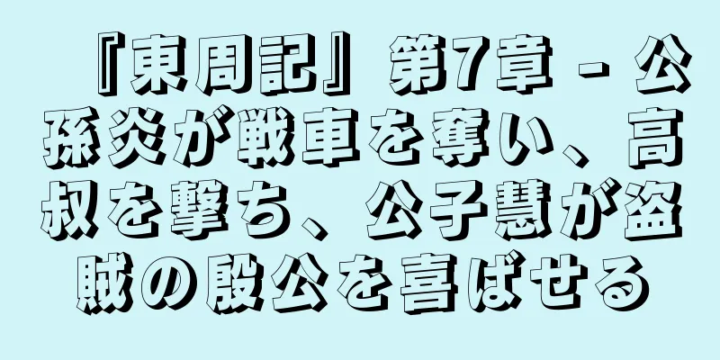 『東周記』第7章 - 公孫炎が戦車を奪い、高叔を撃ち、公子慧が盗賊の殷公を喜ばせる