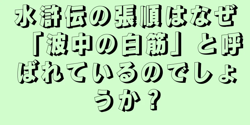 水滸伝の張順はなぜ「波中の白筋」と呼ばれているのでしょうか？