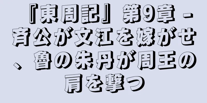 『東周記』第9章 - 斉公が文江を嫁がせ、魯の朱丹が周王の肩を撃つ