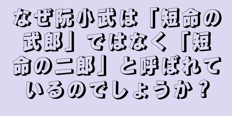 なぜ阮小武は「短命の武郎」ではなく「短命の二郎」と呼ばれているのでしょうか？