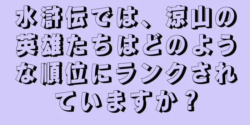 水滸伝では、涼山の英雄たちはどのような順位にランクされていますか？