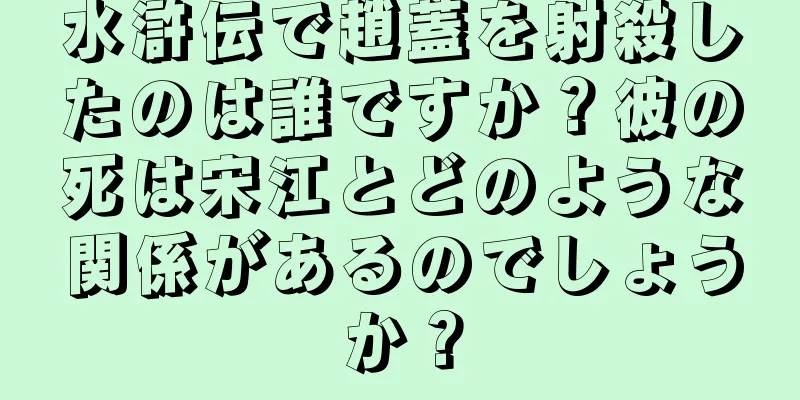水滸伝で趙蓋を射殺したのは誰ですか？彼の死は宋江とどのような関係があるのでしょうか？