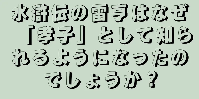 水滸伝の雷亨はなぜ「孝子」として知られるようになったのでしょうか？