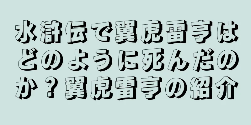 水滸伝で翼虎雷亨はどのように死んだのか？翼虎雷亨の紹介
