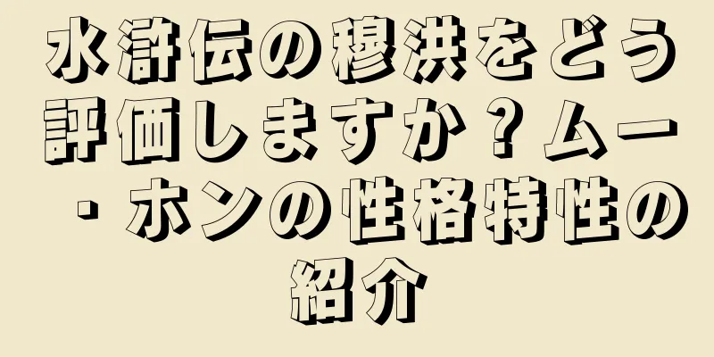 水滸伝の穆洪をどう評価しますか？ムー・ホンの性格特性の紹介