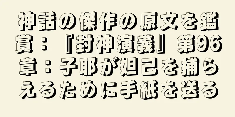 神話の傑作の原文を鑑賞：『封神演義』第96章：子耶が妲己を捕らえるために手紙を送る
