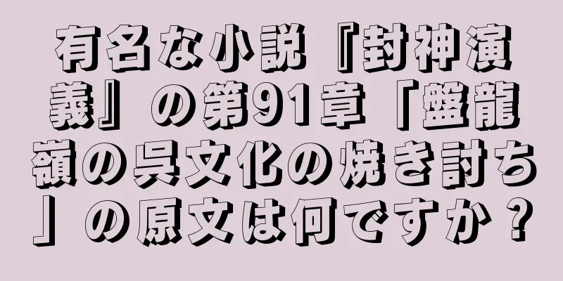 有名な小説『封神演義』の第91章「盤龍嶺の呉文化の焼き討ち」の原文は何ですか？