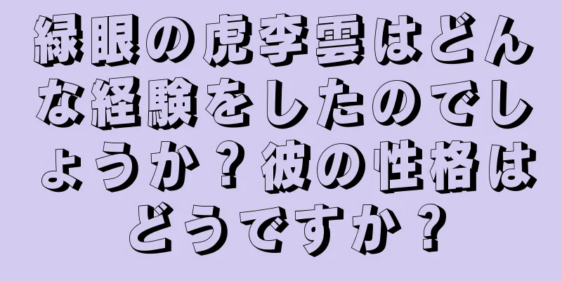 緑眼の虎李雲はどんな経験をしたのでしょうか？彼の性格はどうですか？