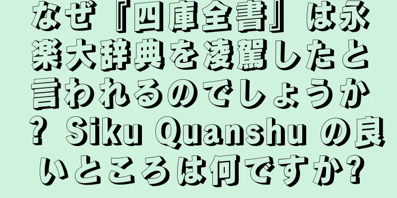 なぜ『四庫全書』は永楽大辞典を凌駕したと言われるのでしょうか？ Siku Quanshu の良いところは何ですか?