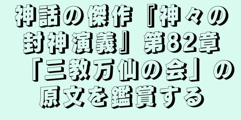 神話の傑作『神々の封神演義』第82章「三教万仙の会」の原文を鑑賞する